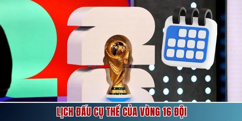 Lịch đấu cụ thể của vòng 16 đội